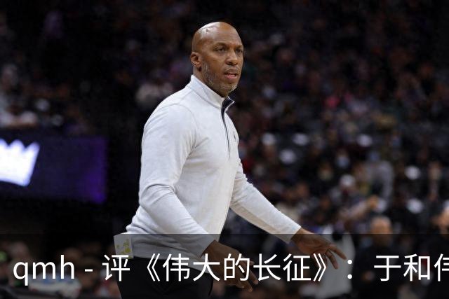 qmh - 评《伟大的长征》：于和伟的忧郁演绎成疑